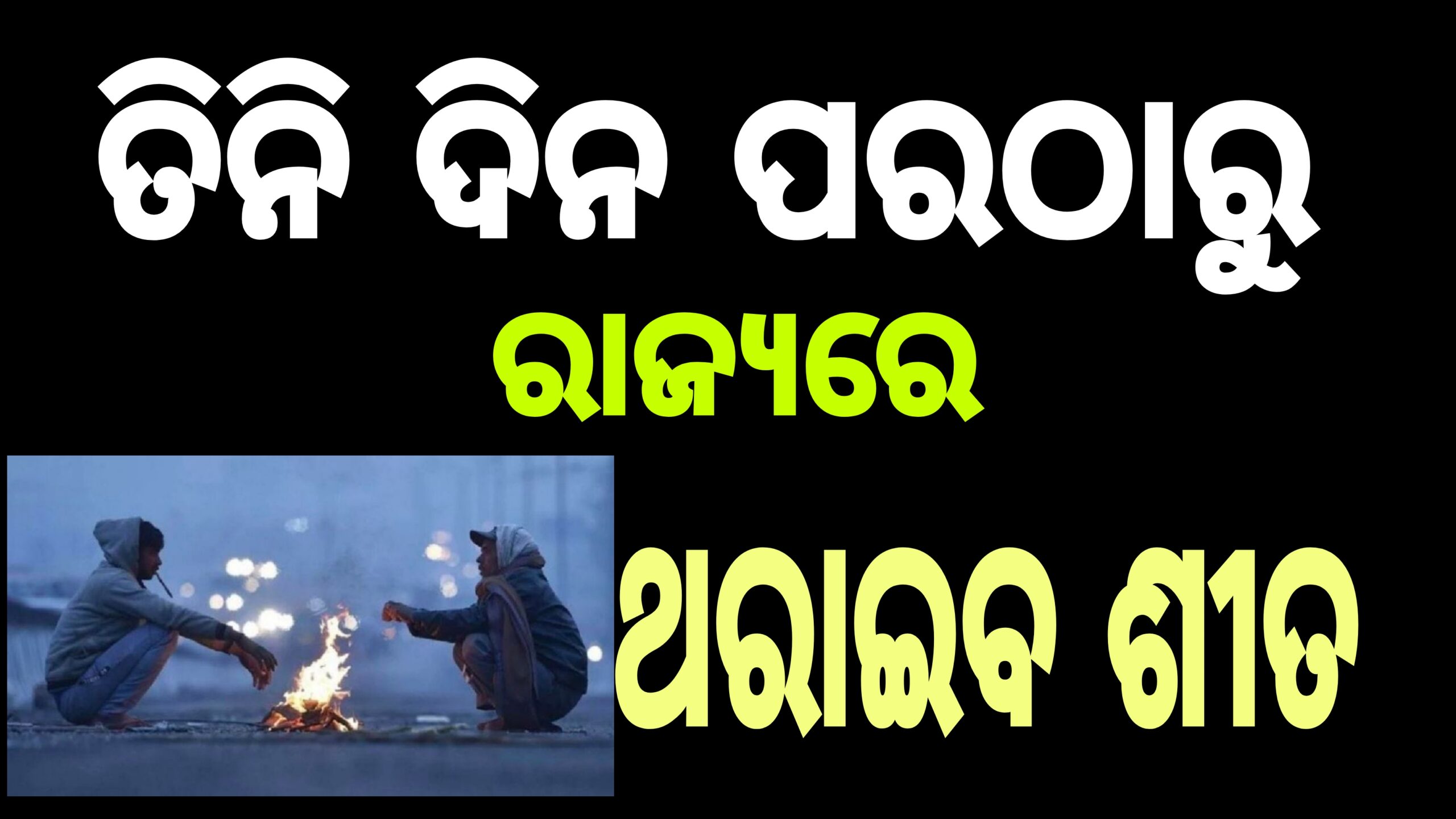 ଥରାଇବ ଶୀତ।ତିନିଦିନ ପରେ ରାଜ୍ୟରେ ଆରମ୍ଭ ହେବ ହାଡ଼ ଭଙ୍ଗା ଶୀତ। 
